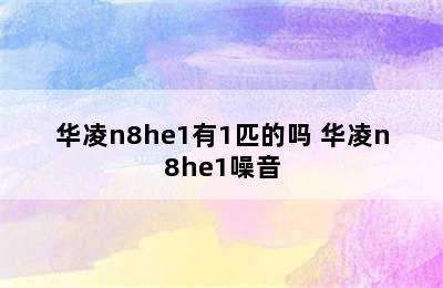 华凌n8he1有1匹的吗 华凌n8he1噪音